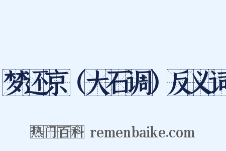 梦还京（大石调）反义词是什么意思的图片